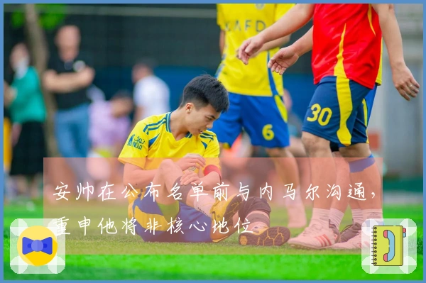 安帅在公布名单前与内马尔沟通，重申他将非核心地位