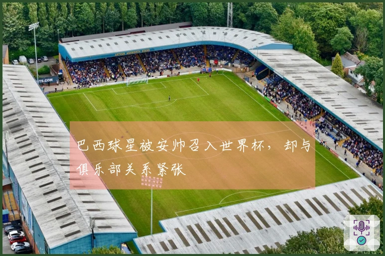 巴西球星被安帅召入世界杯，却与俱乐部关系紧张