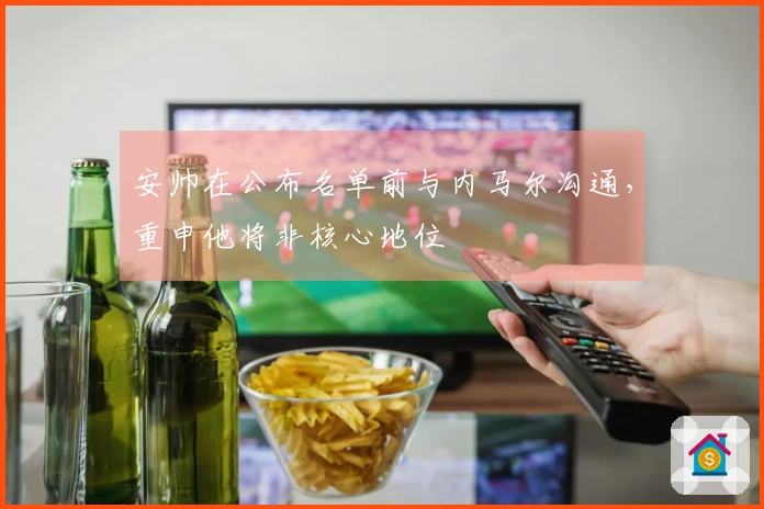 安帅在公布名单前与内马尔沟通，重申他将非核心地位