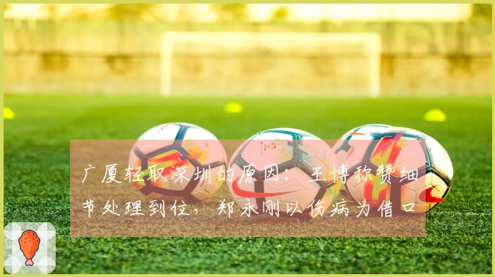 广厦轻取深圳的原因:王博称赞细节处理到位,郑永刚以伤病为借口