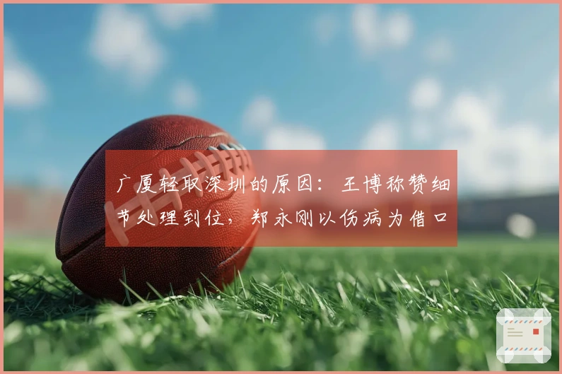 广厦轻取深圳的原因：王博称赞细节处理到位，郑永刚以伤病为借口
